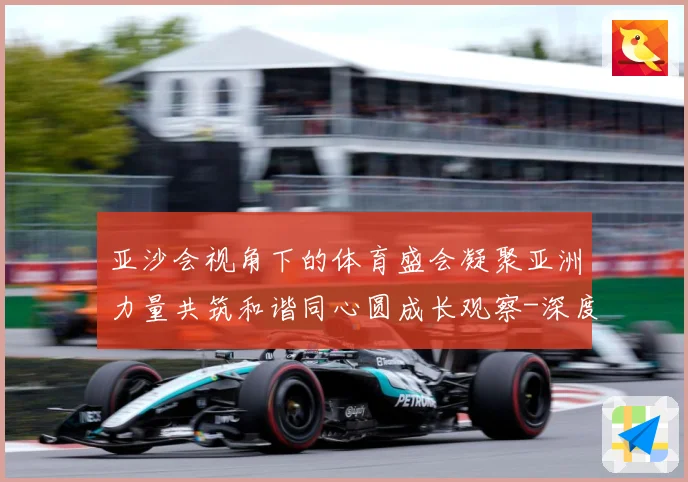 亚沙会视角下的体育盛会凝聚亚洲力量共筑和谐同心圆成长观察-深度解析