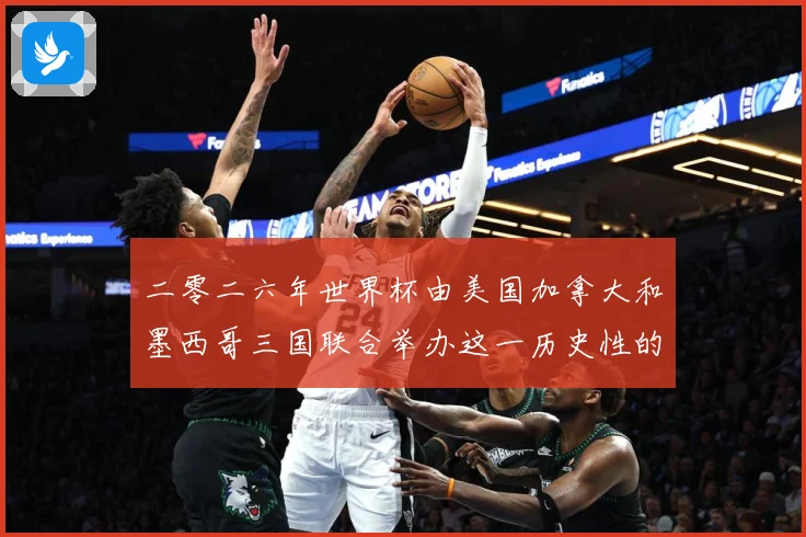 二零二六年世界杯由美国加拿大和墨西哥三国联合举办这一历史性的赛事前瞻-深度解析