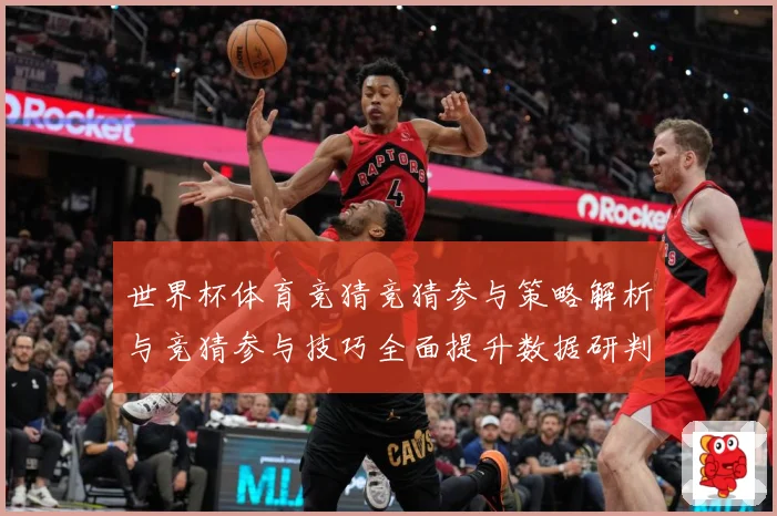 世界杯体育竞猜竞猜参与策略解析与竞猜参与技巧全面提升数据研判-深度解析