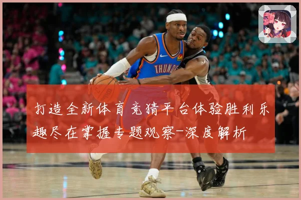 打造全新体育竞猜平台体验胜利乐趣尽在掌握专题观察-深度解析
