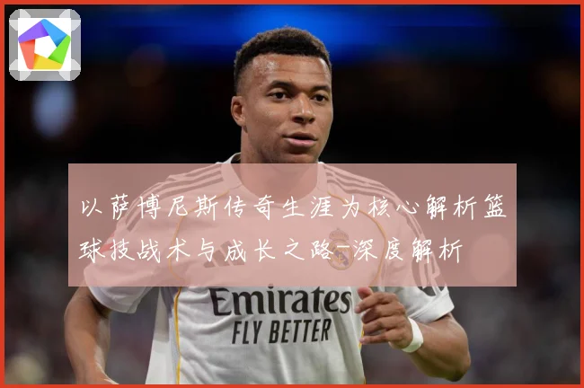 以萨博尼斯传奇生涯为核心解析篮球技战术与成长之路-深度解析