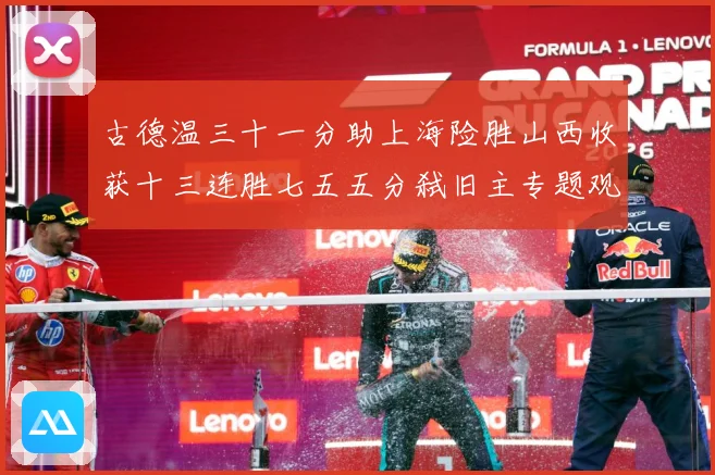 古德温三十一分助上海险胜山西收获十三连胜七五五分弑旧主专题观察-深度解析