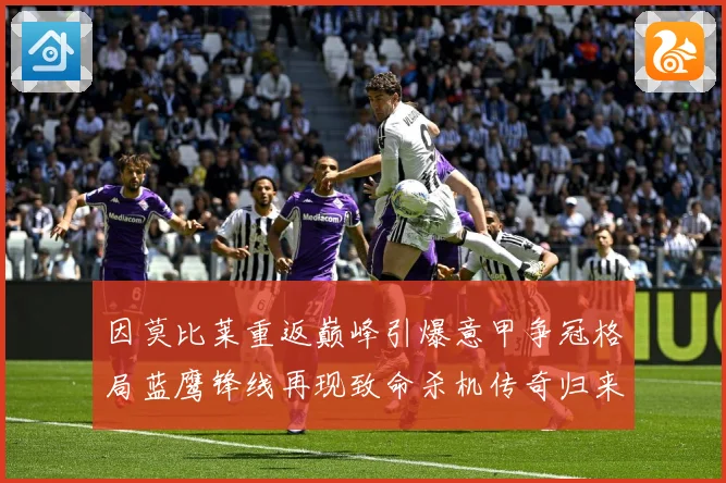 因莫比莱重返巅峰引爆意甲争冠格局蓝鹰锋线再现致命杀机传奇归来战术观察-深度解析