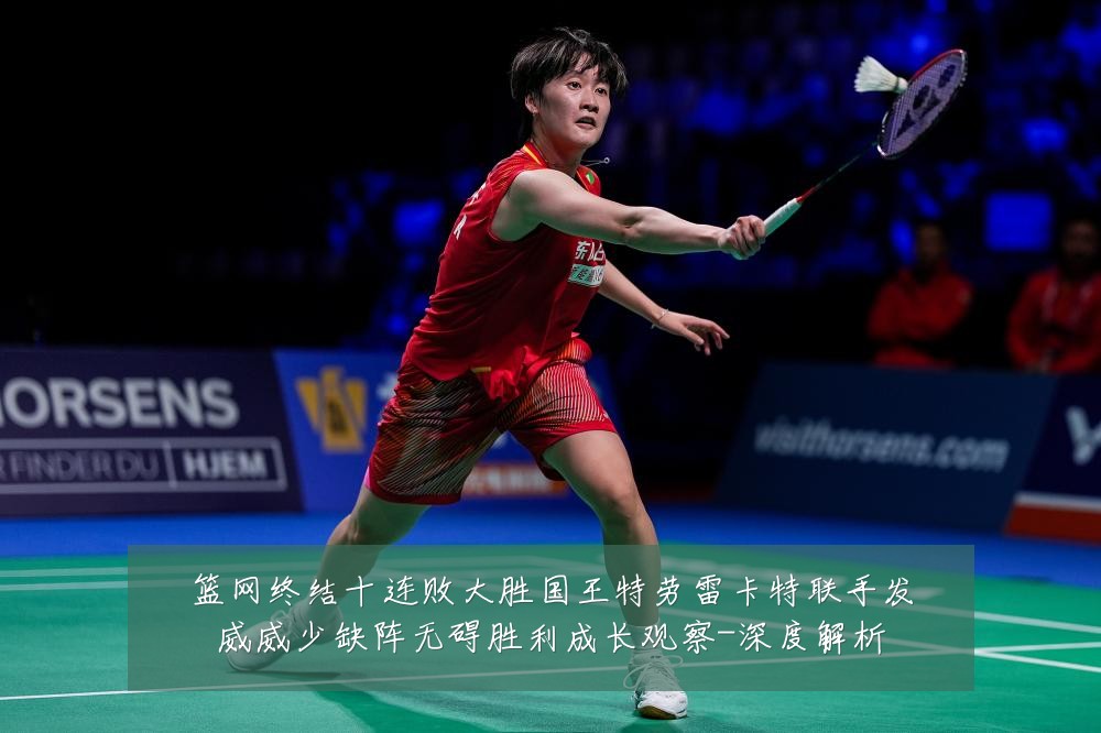 篮网终结十连败大胜国王特劳雷卡特联手发威威少缺阵无碍胜利成长观察-深度解析