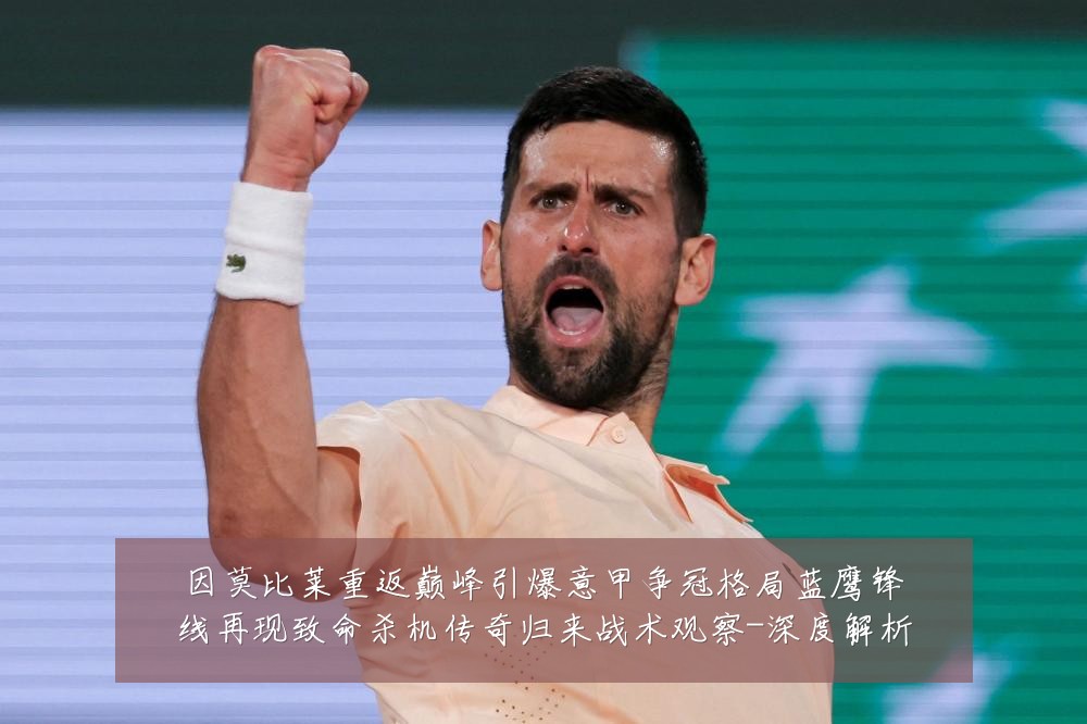因莫比莱重返巅峰引爆意甲争冠格局蓝鹰锋线再现致命杀机传奇归来战术观察-深度解析