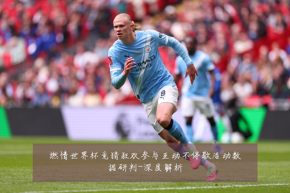 燃情世界杯竞猜狂欢参与互动不停歇活动数据研判-深度解析