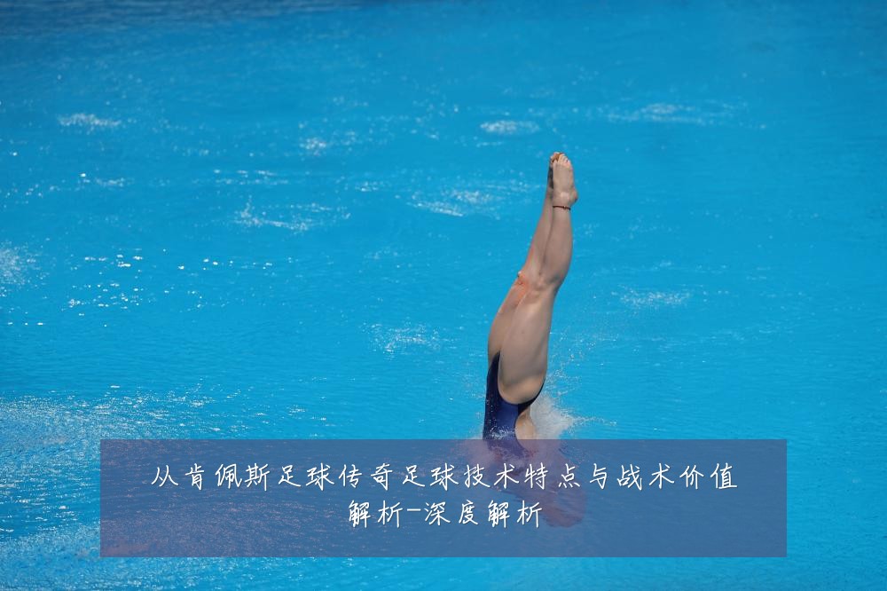 从肯佩斯足球传奇足球技术特点与战术价值解析-深度解析