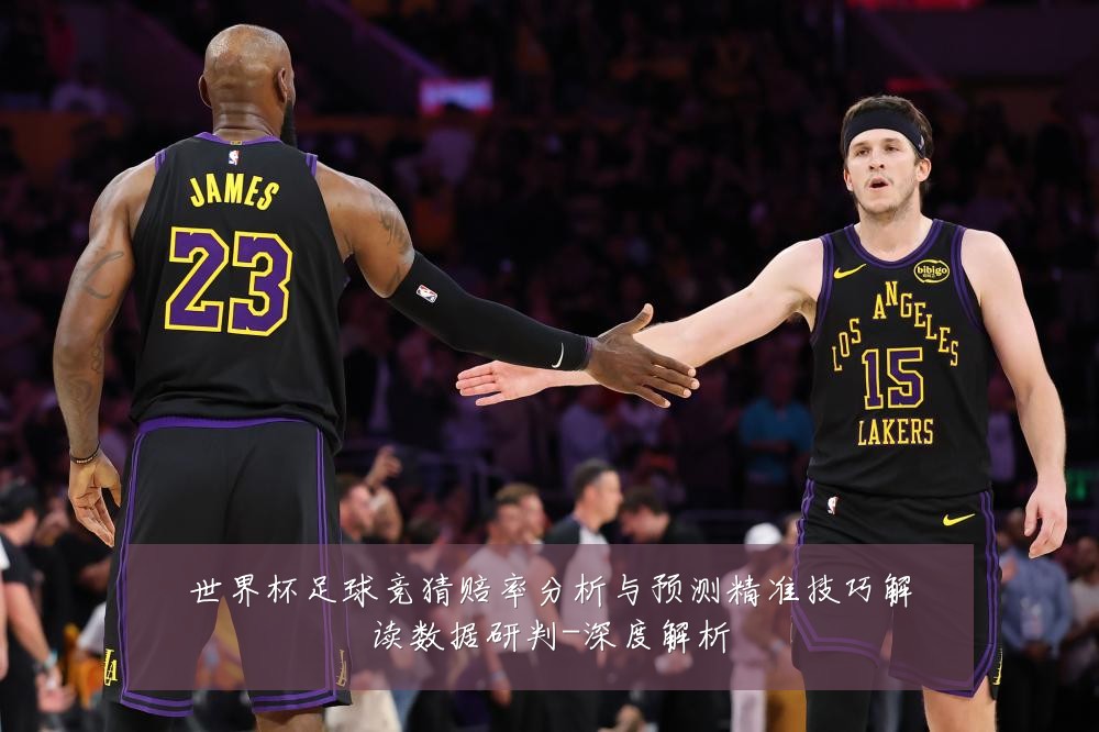 世界杯足球竞猜赔率分析与预测精准技巧解读数据研判-深度解析