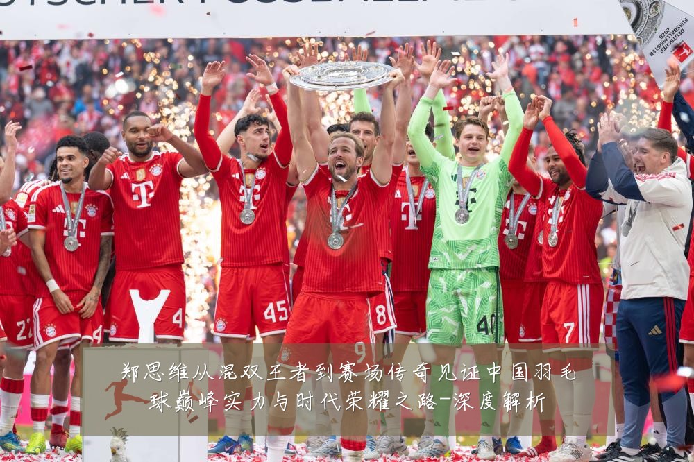 郑思维从混双王者到赛场传奇见证中国羽毛球巅峰实力与时代荣耀之路-深度解析