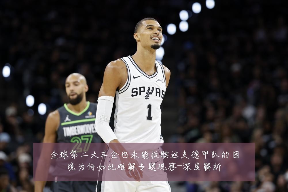 全球第二大车企也未能救赎这支德甲队的困境为何如此难解专题观察-深度解析