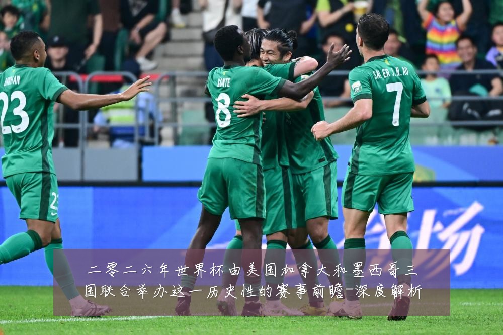 二零二六年世界杯由美国加拿大和墨西哥三国联合举办这一历史性的赛事前瞻-深度解析