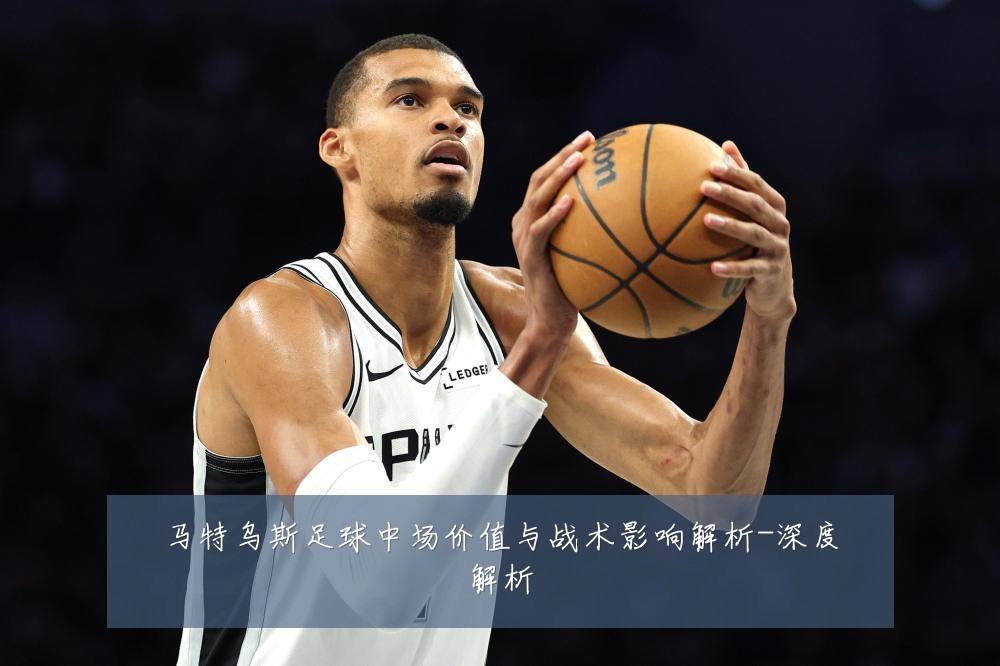 马特乌斯足球中场价值与战术影响解析-深度解析