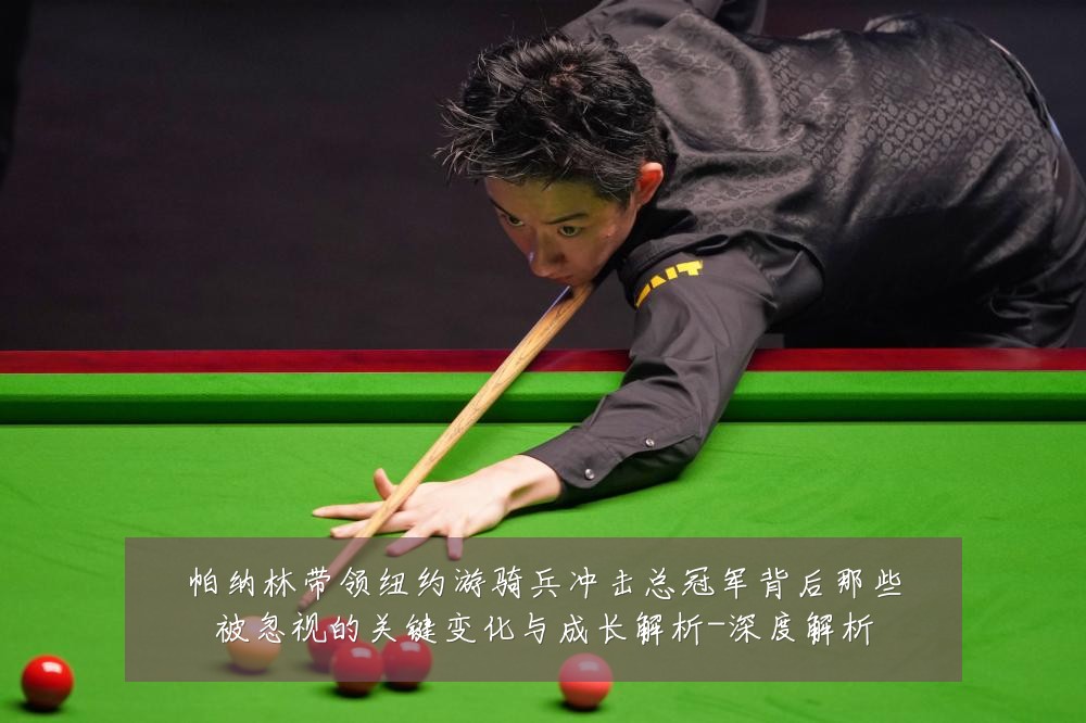 帕纳林带领纽约游骑兵冲击总冠军背后那些被忽视的关键变化与成长解析-深度解析